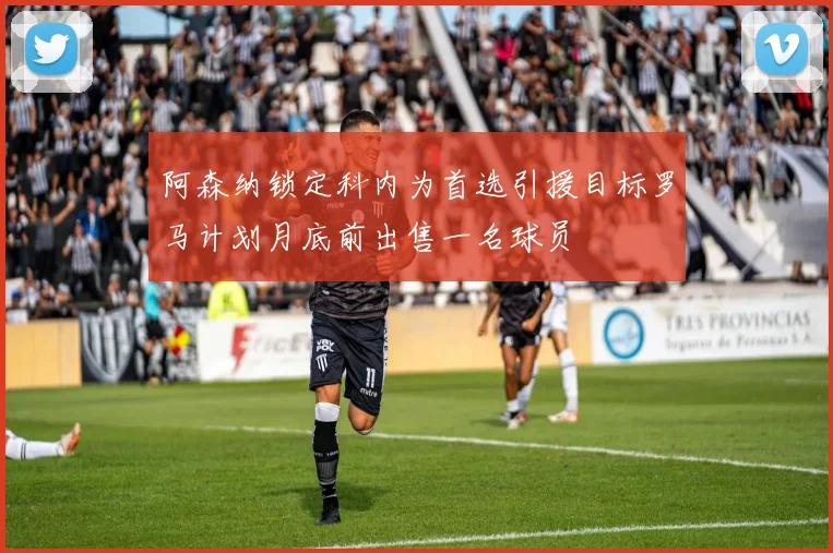阿森纳锁定科内为首选引援目标罗马计划月底前出售一名球员
