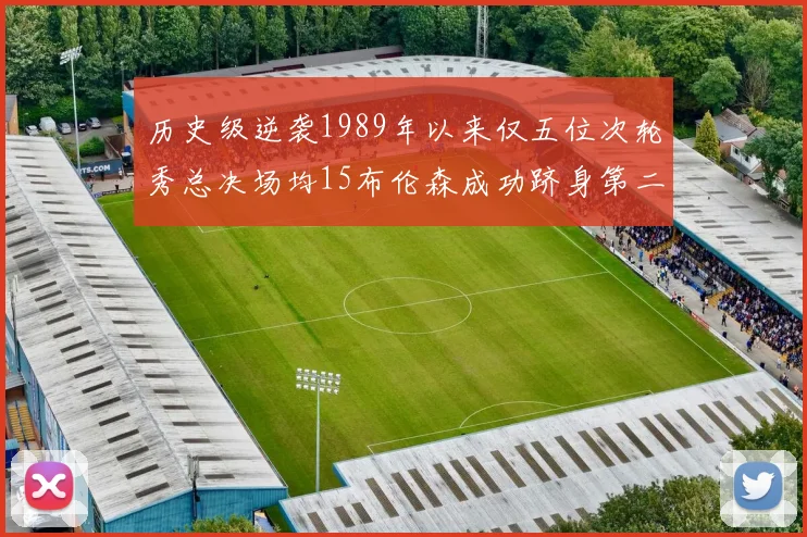 历史级逆袭1989年以来仅五位次轮秀总决场均15布伦森成功跻身第二位