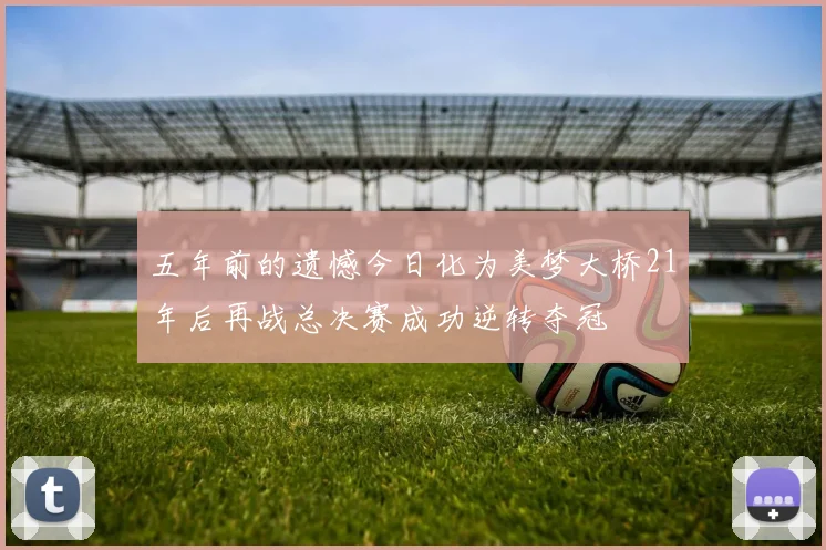 五年前的遗憾今日化为美梦大桥21年后再战总决赛成功逆转夺冠