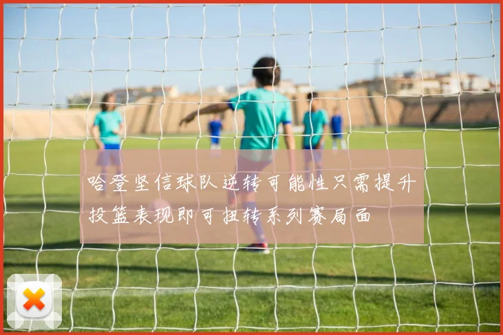 哈登坚信球队逆转可能性只需提升投篮表现即可扭转系列赛局面