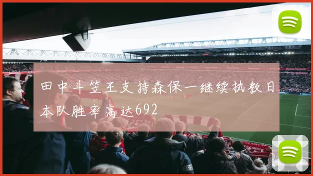 田中斗笠王支持森保一继续执教日本队胜率高达692