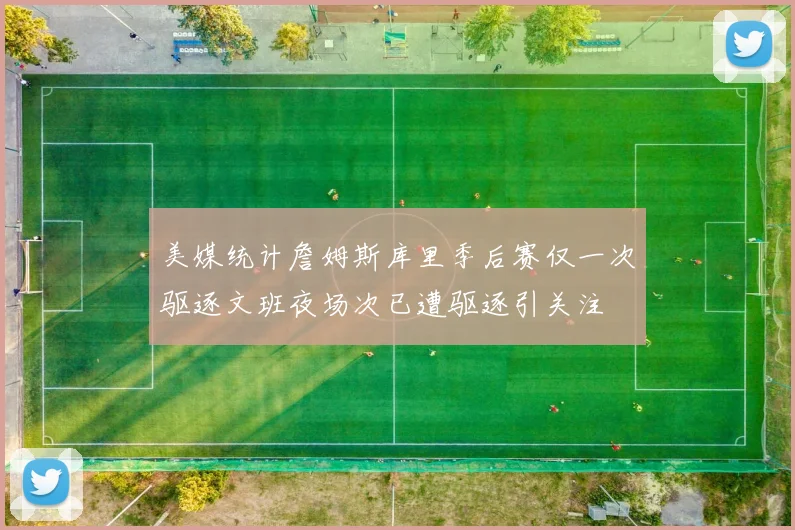 美媒统计詹姆斯库里季后赛仅一次驱逐文班夜场次已遭驱逐引关注