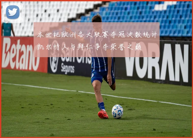本世纪欧洲各大联赛夺冠次数统计凯尔特人与拜仁争夺荣誉之巅