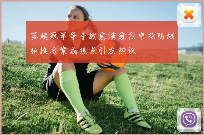 苏超冠军争夺战愈演愈烈申花防线轮换方案成焦点引发热议